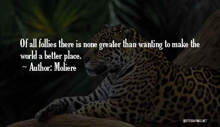 Moliere Quotes: Of All Follies There Is None Greater Than Wanting To Make The World A Better Place.