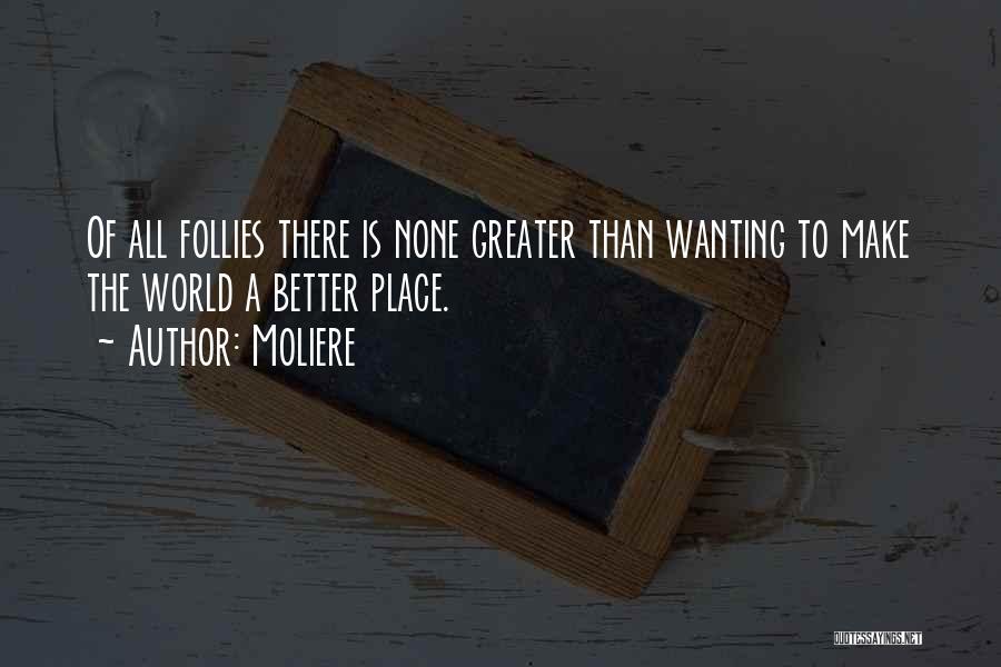 Moliere Quotes: Of All Follies There Is None Greater Than Wanting To Make The World A Better Place.