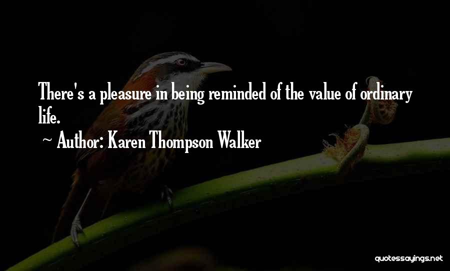 Karen Thompson Walker Quotes: There's A Pleasure In Being Reminded Of The Value Of Ordinary Life.