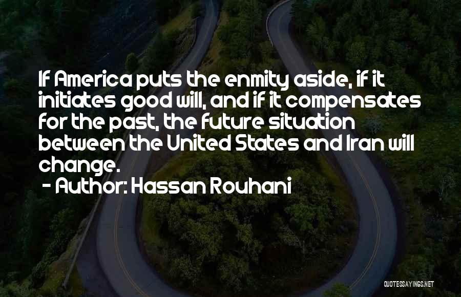 Hassan Rouhani Quotes: If America Puts The Enmity Aside, If It Initiates Good Will, And If It Compensates For The Past, The Future