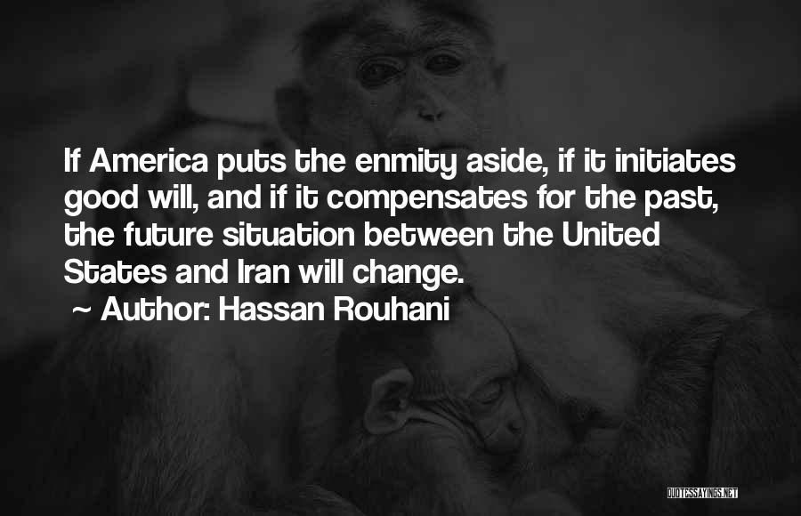 Hassan Rouhani Quotes: If America Puts The Enmity Aside, If It Initiates Good Will, And If It Compensates For The Past, The Future