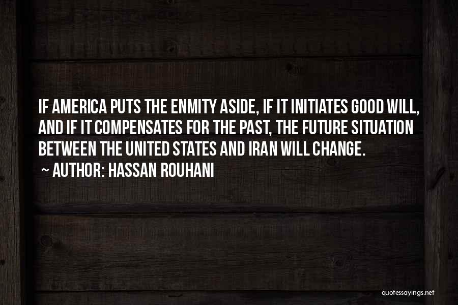 Hassan Rouhani Quotes: If America Puts The Enmity Aside, If It Initiates Good Will, And If It Compensates For The Past, The Future