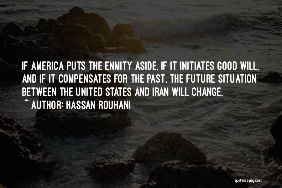 Hassan Rouhani Quotes: If America Puts The Enmity Aside, If It Initiates Good Will, And If It Compensates For The Past, The Future