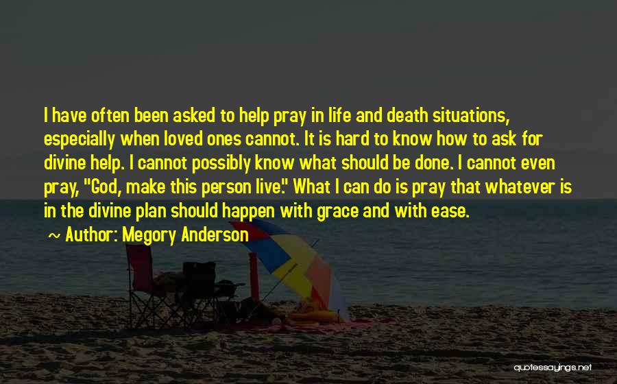 Megory Anderson Quotes: I Have Often Been Asked To Help Pray In Life And Death Situations, Especially When Loved Ones Cannot. It Is