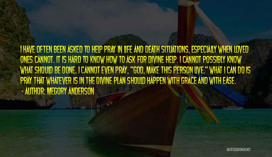 Megory Anderson Quotes: I Have Often Been Asked To Help Pray In Life And Death Situations, Especially When Loved Ones Cannot. It Is