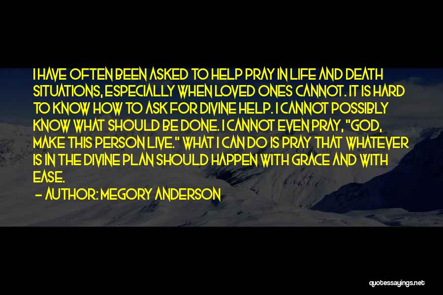 Megory Anderson Quotes: I Have Often Been Asked To Help Pray In Life And Death Situations, Especially When Loved Ones Cannot. It Is