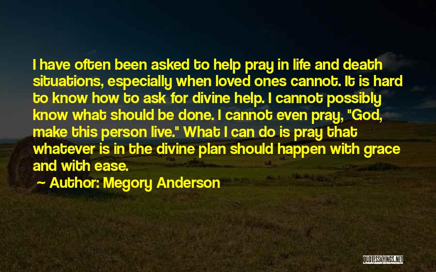 Megory Anderson Quotes: I Have Often Been Asked To Help Pray In Life And Death Situations, Especially When Loved Ones Cannot. It Is