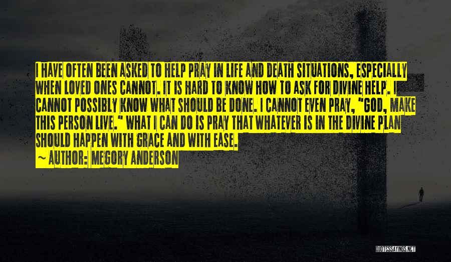 Megory Anderson Quotes: I Have Often Been Asked To Help Pray In Life And Death Situations, Especially When Loved Ones Cannot. It Is