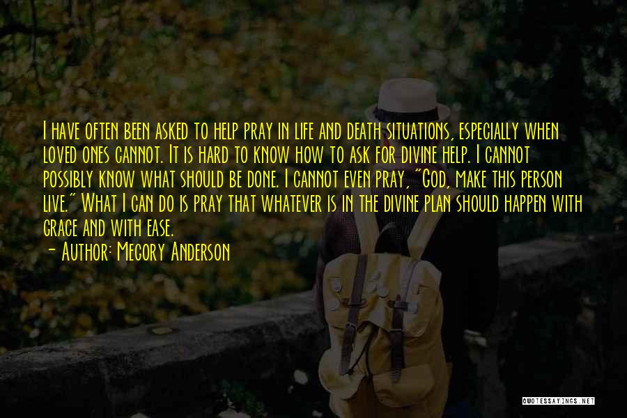 Megory Anderson Quotes: I Have Often Been Asked To Help Pray In Life And Death Situations, Especially When Loved Ones Cannot. It Is