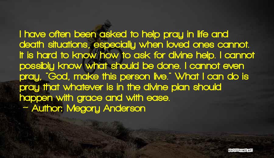 Megory Anderson Quotes: I Have Often Been Asked To Help Pray In Life And Death Situations, Especially When Loved Ones Cannot. It Is