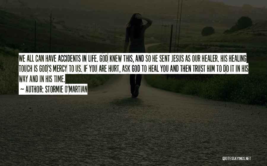 Stormie O'martian Quotes: We All Can Have Accidents In Life. God Knew This, And So He Sent Jesus As Our Healer. His Healing