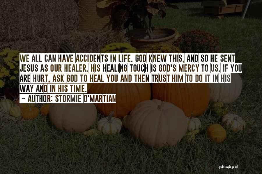 Stormie O'martian Quotes: We All Can Have Accidents In Life. God Knew This, And So He Sent Jesus As Our Healer. His Healing