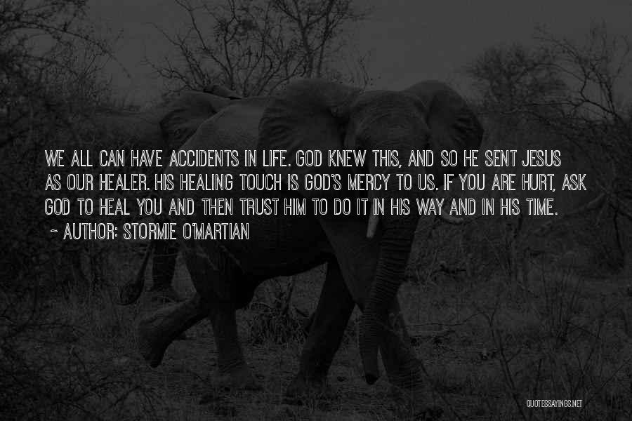 Stormie O'martian Quotes: We All Can Have Accidents In Life. God Knew This, And So He Sent Jesus As Our Healer. His Healing