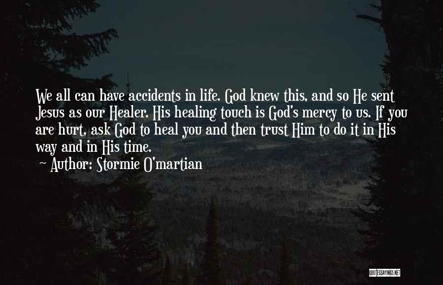 Stormie O'martian Quotes: We All Can Have Accidents In Life. God Knew This, And So He Sent Jesus As Our Healer. His Healing