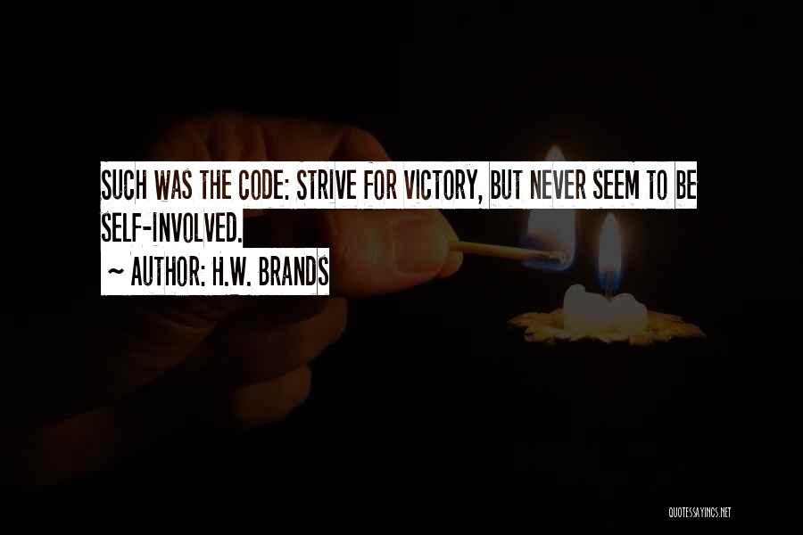 H.W. Brands Quotes: Such Was The Code: Strive For Victory, But Never Seem To Be Self-involved.
