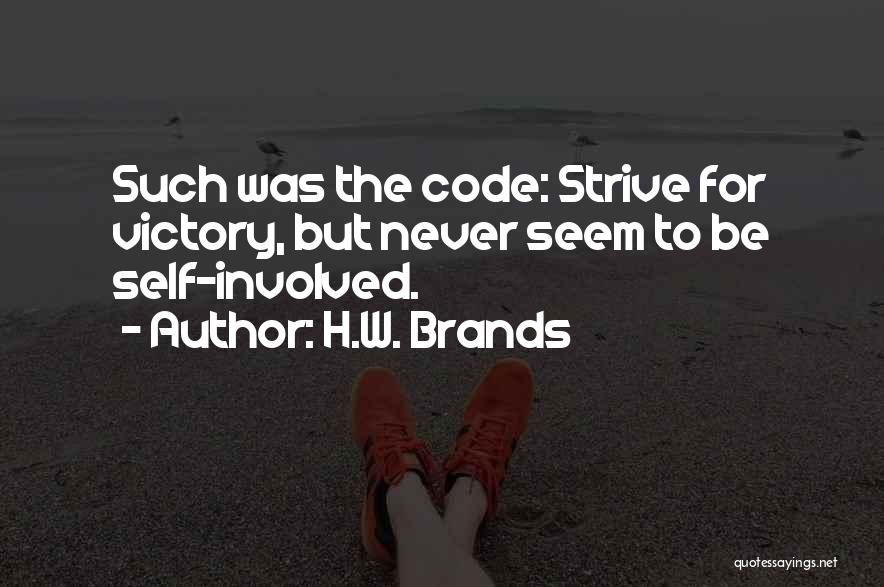 H.W. Brands Quotes: Such Was The Code: Strive For Victory, But Never Seem To Be Self-involved.