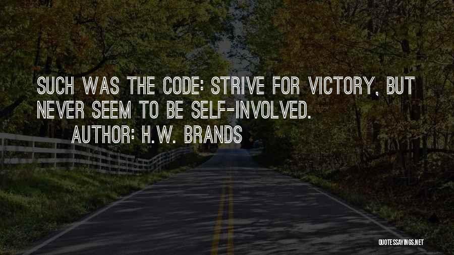 H.W. Brands Quotes: Such Was The Code: Strive For Victory, But Never Seem To Be Self-involved.