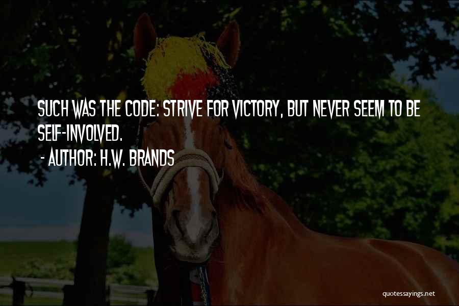 H.W. Brands Quotes: Such Was The Code: Strive For Victory, But Never Seem To Be Self-involved.
