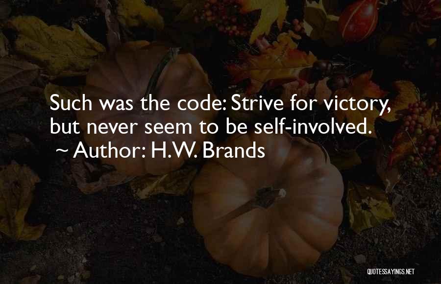 H.W. Brands Quotes: Such Was The Code: Strive For Victory, But Never Seem To Be Self-involved.
