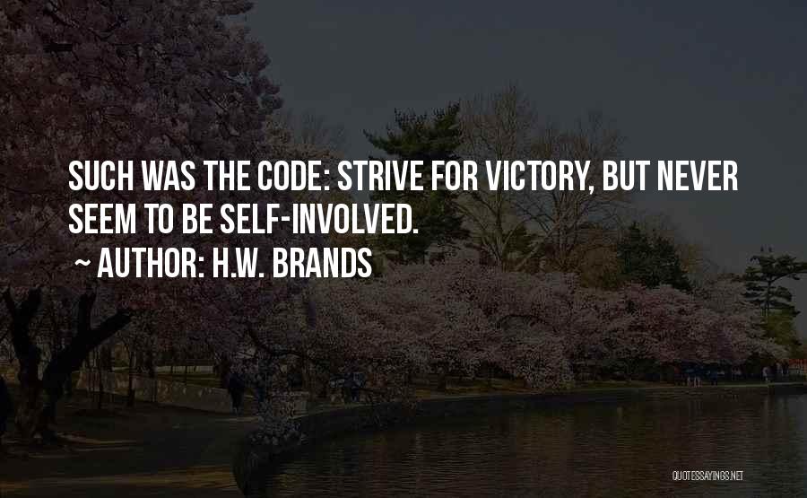 H.W. Brands Quotes: Such Was The Code: Strive For Victory, But Never Seem To Be Self-involved.