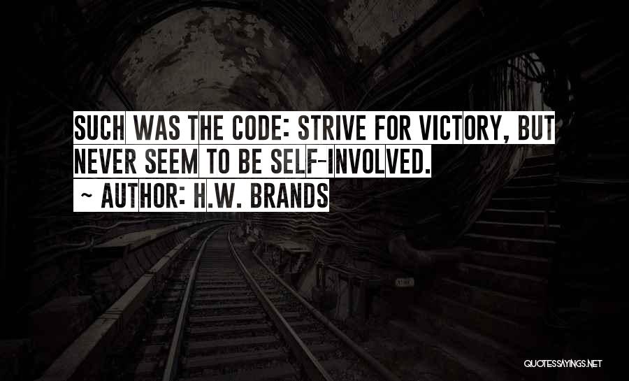 H.W. Brands Quotes: Such Was The Code: Strive For Victory, But Never Seem To Be Self-involved.
