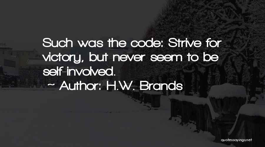 H.W. Brands Quotes: Such Was The Code: Strive For Victory, But Never Seem To Be Self-involved.