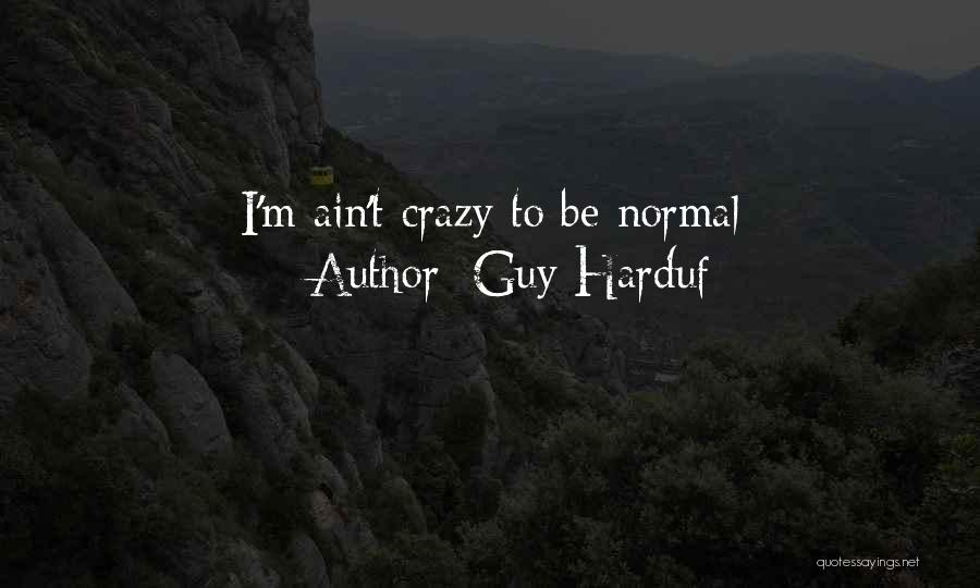 Guy Harduf Quotes: I'm Ain't Crazy To Be Normal