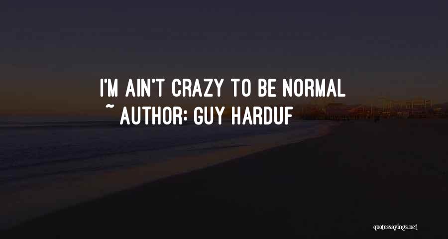 Guy Harduf Quotes: I'm Ain't Crazy To Be Normal