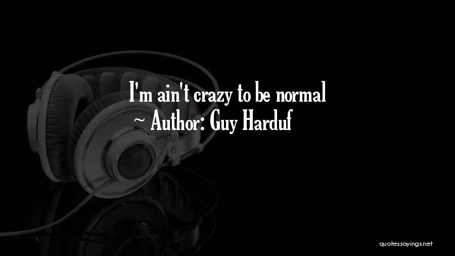 Guy Harduf Quotes: I'm Ain't Crazy To Be Normal