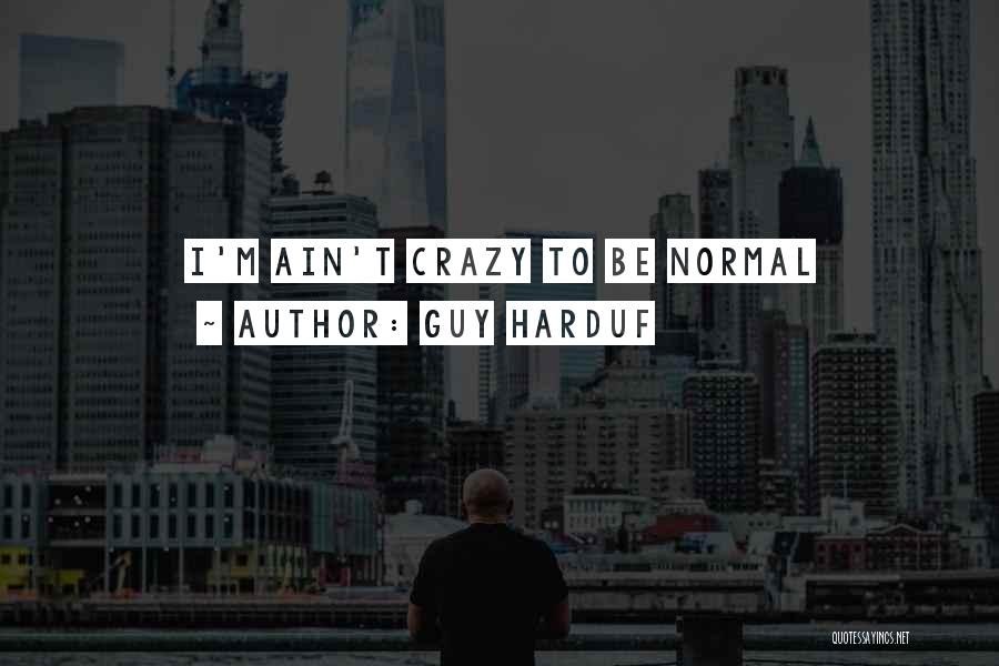 Guy Harduf Quotes: I'm Ain't Crazy To Be Normal