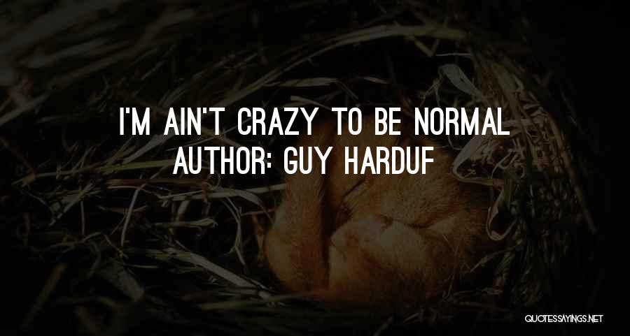 Guy Harduf Quotes: I'm Ain't Crazy To Be Normal