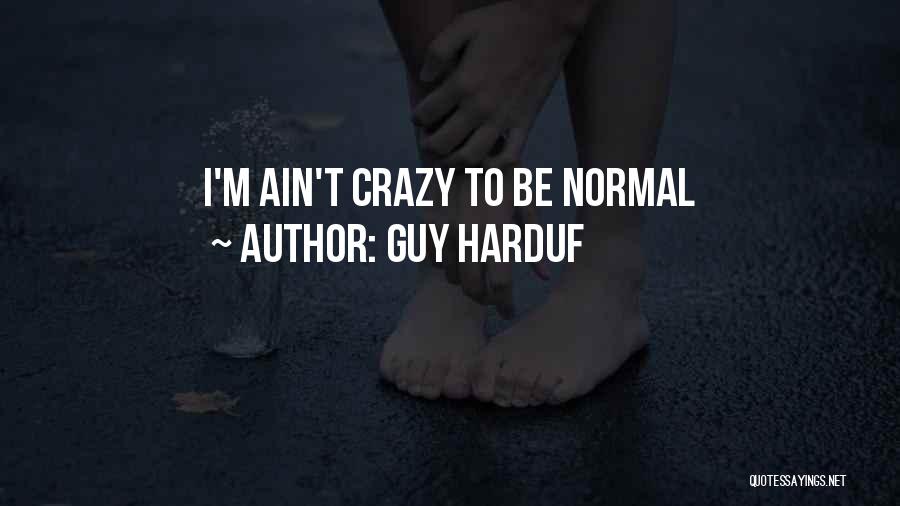 Guy Harduf Quotes: I'm Ain't Crazy To Be Normal