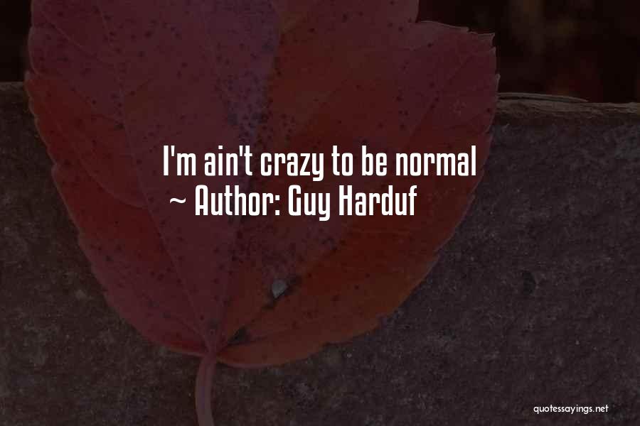 Guy Harduf Quotes: I'm Ain't Crazy To Be Normal