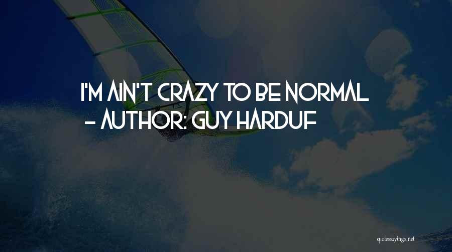 Guy Harduf Quotes: I'm Ain't Crazy To Be Normal