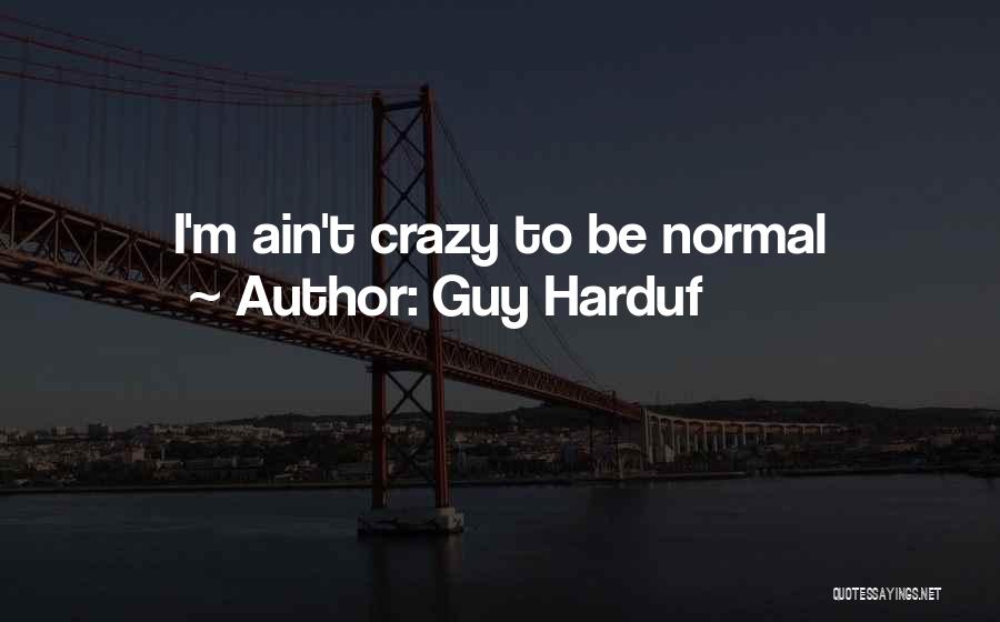 Guy Harduf Quotes: I'm Ain't Crazy To Be Normal