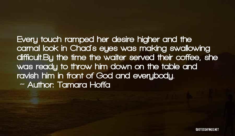 Tamara Hoffa Quotes: Every Touch Ramped Her Desire Higher And The Carnal Look In Chad's Eyes Was Making Swallowing Difficult.by The Time The