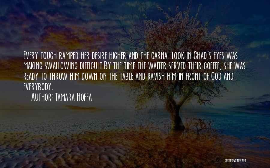 Tamara Hoffa Quotes: Every Touch Ramped Her Desire Higher And The Carnal Look In Chad's Eyes Was Making Swallowing Difficult.by The Time The