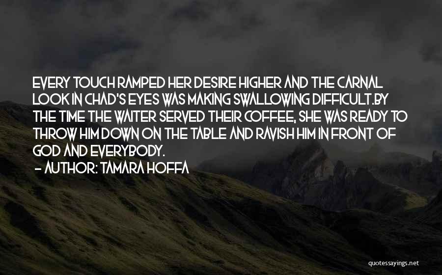 Tamara Hoffa Quotes: Every Touch Ramped Her Desire Higher And The Carnal Look In Chad's Eyes Was Making Swallowing Difficult.by The Time The