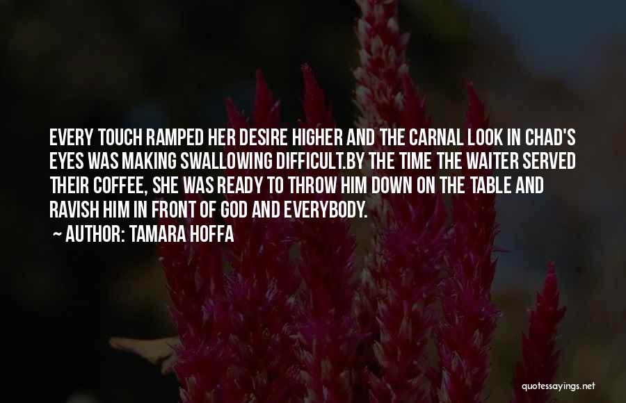 Tamara Hoffa Quotes: Every Touch Ramped Her Desire Higher And The Carnal Look In Chad's Eyes Was Making Swallowing Difficult.by The Time The