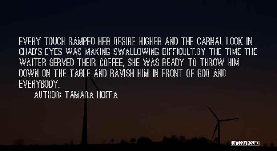 Tamara Hoffa Quotes: Every Touch Ramped Her Desire Higher And The Carnal Look In Chad's Eyes Was Making Swallowing Difficult.by The Time The