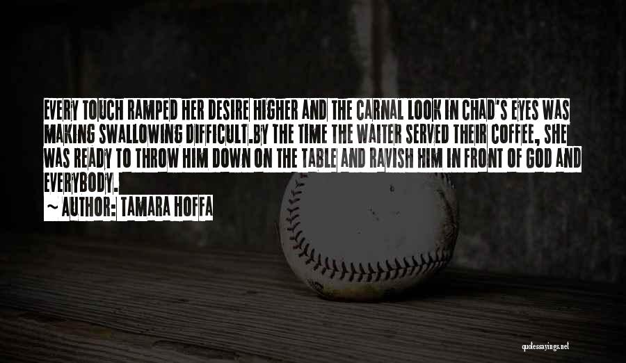 Tamara Hoffa Quotes: Every Touch Ramped Her Desire Higher And The Carnal Look In Chad's Eyes Was Making Swallowing Difficult.by The Time The
