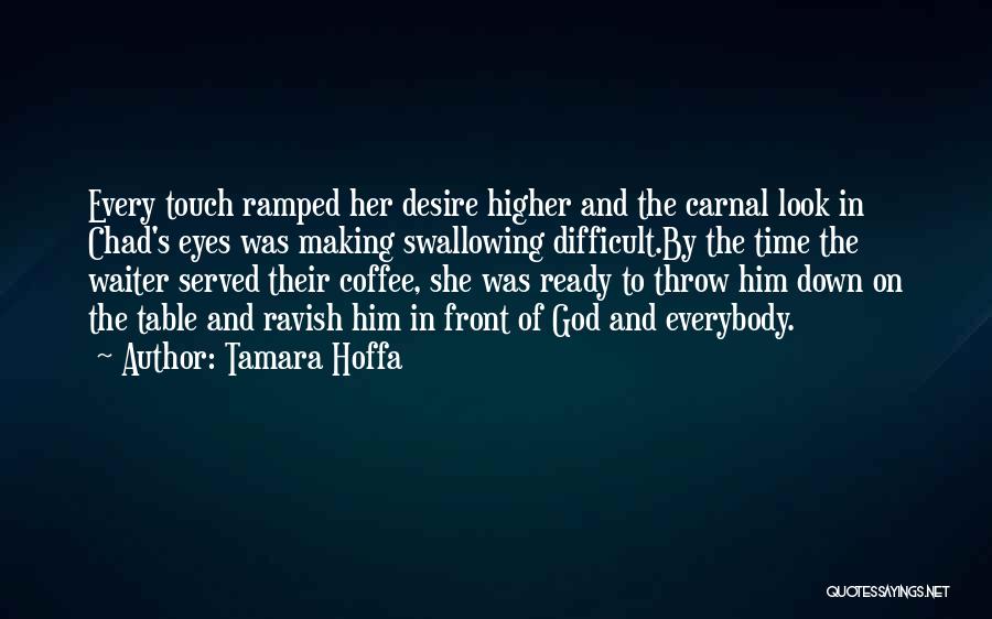 Tamara Hoffa Quotes: Every Touch Ramped Her Desire Higher And The Carnal Look In Chad's Eyes Was Making Swallowing Difficult.by The Time The