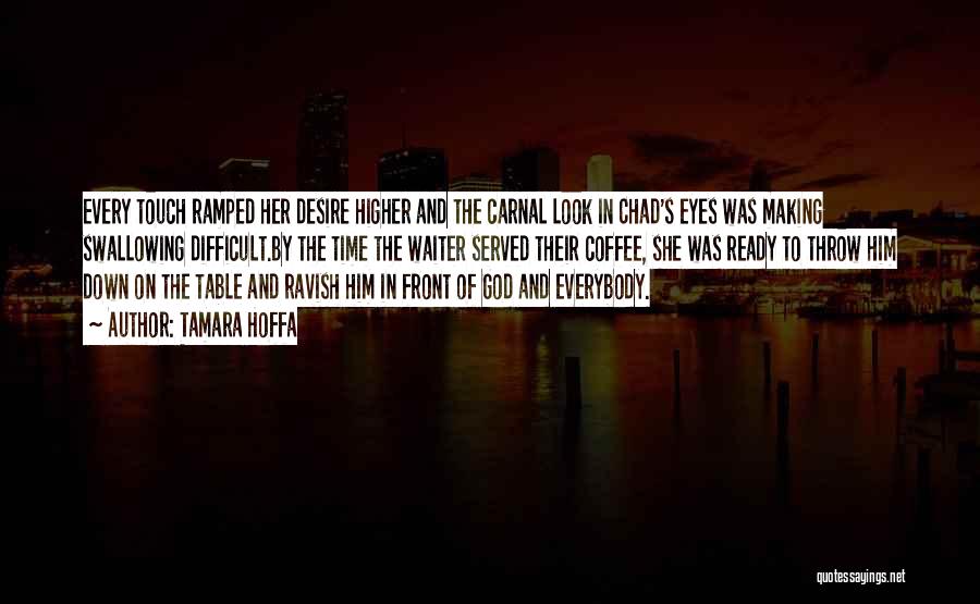 Tamara Hoffa Quotes: Every Touch Ramped Her Desire Higher And The Carnal Look In Chad's Eyes Was Making Swallowing Difficult.by The Time The