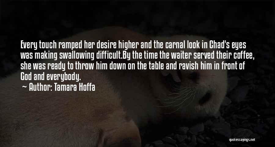 Tamara Hoffa Quotes: Every Touch Ramped Her Desire Higher And The Carnal Look In Chad's Eyes Was Making Swallowing Difficult.by The Time The