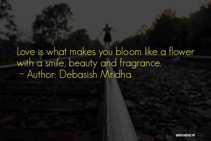 Debasish Mridha Quotes: Love Is What Makes You Bloom Like A Flower With A Smile, Beauty And Fragrance.