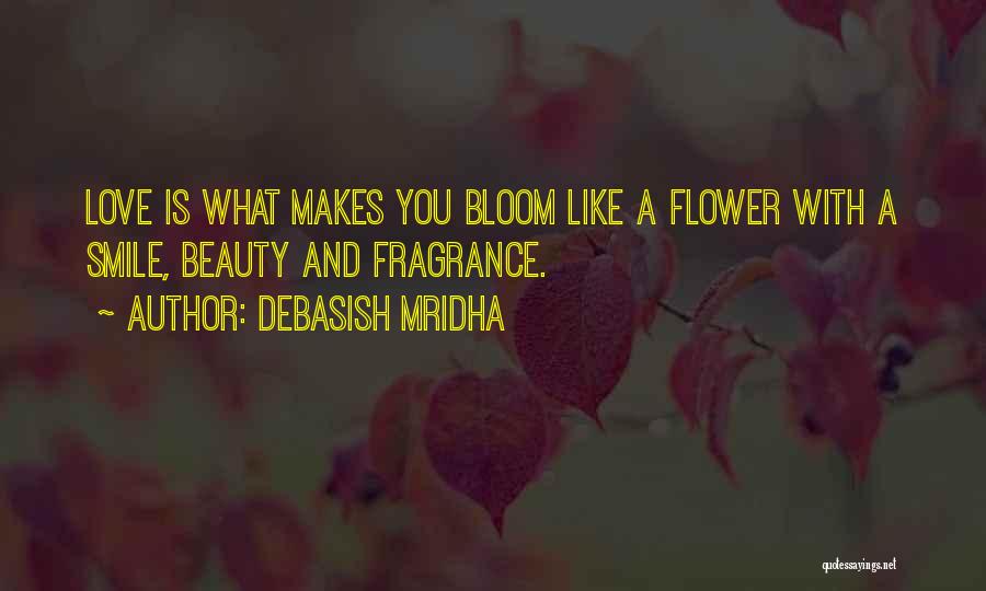 Debasish Mridha Quotes: Love Is What Makes You Bloom Like A Flower With A Smile, Beauty And Fragrance.