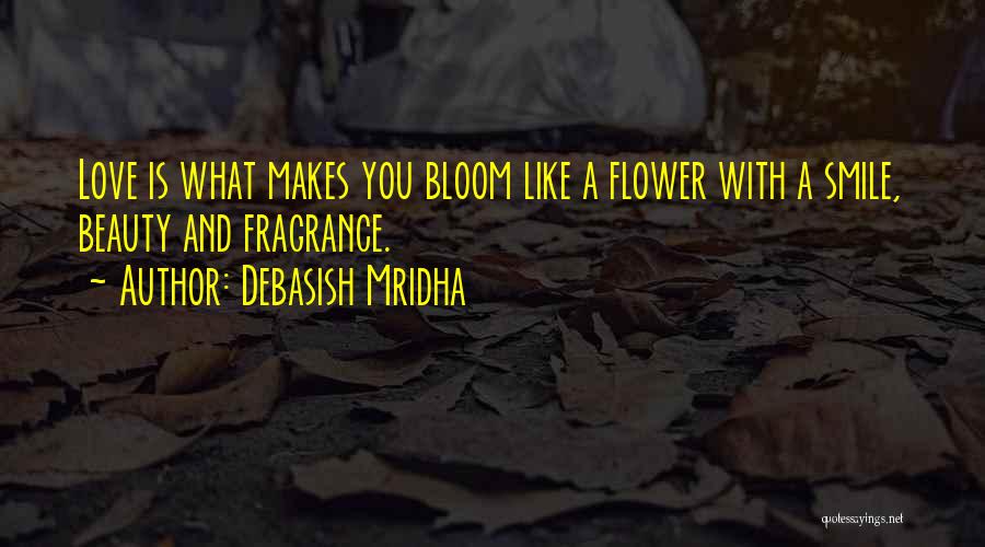 Debasish Mridha Quotes: Love Is What Makes You Bloom Like A Flower With A Smile, Beauty And Fragrance.