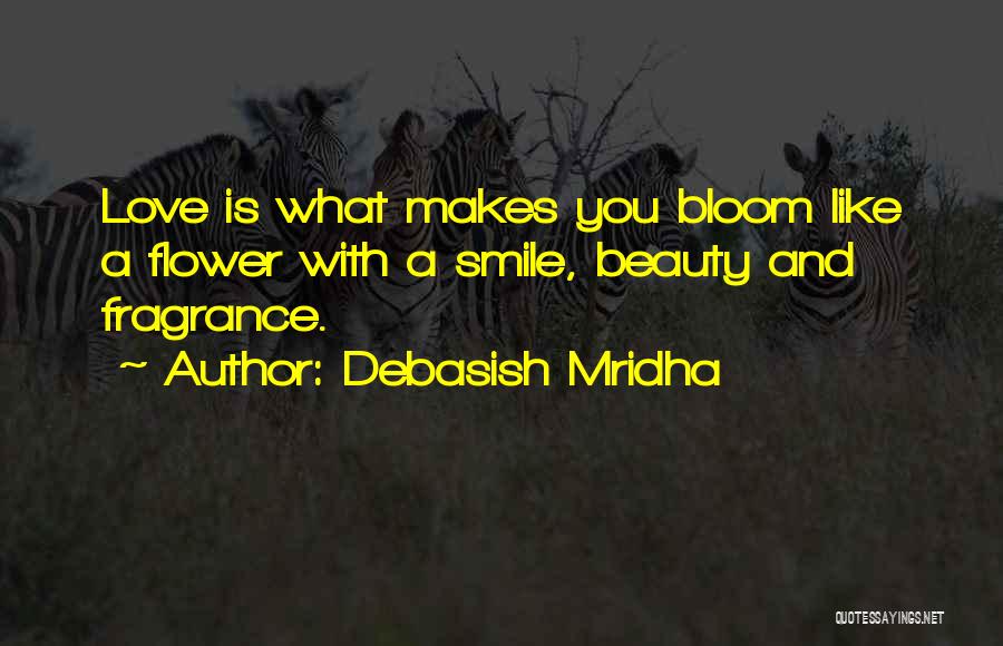 Debasish Mridha Quotes: Love Is What Makes You Bloom Like A Flower With A Smile, Beauty And Fragrance.