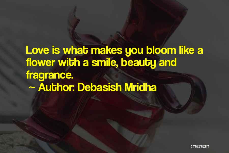 Debasish Mridha Quotes: Love Is What Makes You Bloom Like A Flower With A Smile, Beauty And Fragrance.