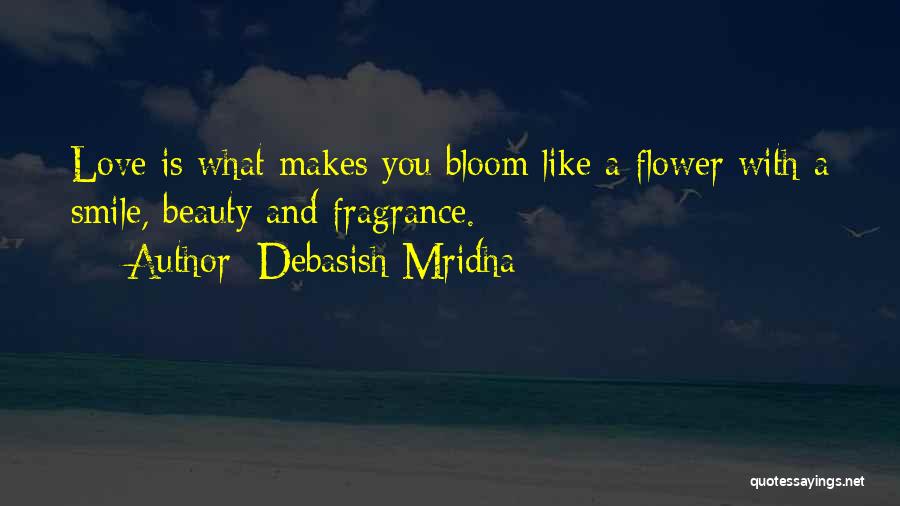 Debasish Mridha Quotes: Love Is What Makes You Bloom Like A Flower With A Smile, Beauty And Fragrance.